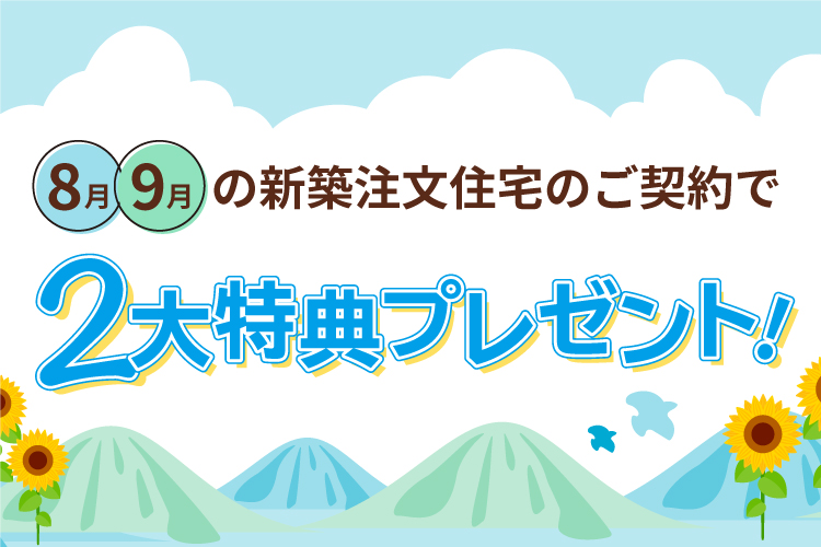 8月9月の新築注文住宅のご契約で2大特典プレゼント